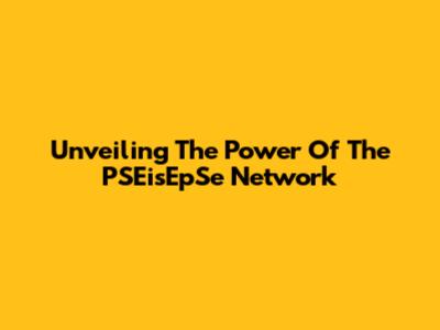 Unveiling The Power Of The PSEisEpSe Network