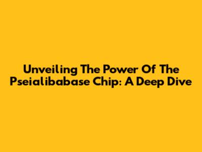 Unveiling The Power Of The Pseialibabase Chip: A Deep Dive