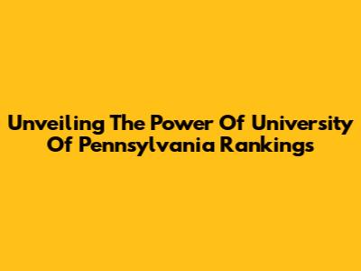 Unveiling The Power Of University Of Pennsylvania Rankings