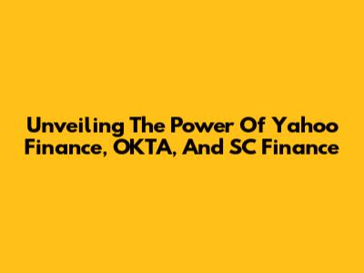 Unveiling The Power Of Yahoo Finance, OKTA, And SC Finance
