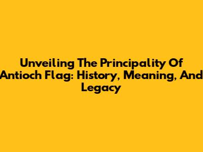 Unveiling The Principality Of Antioch Flag: History, Meaning, And Legacy