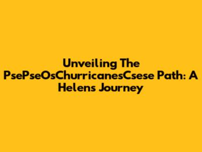 Unveiling The PsePseOsChurricanesCsese Path: A Helen's Journey