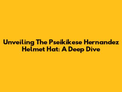 Unveiling The Pseikikese Hernandez Helmet Hat: A Deep Dive