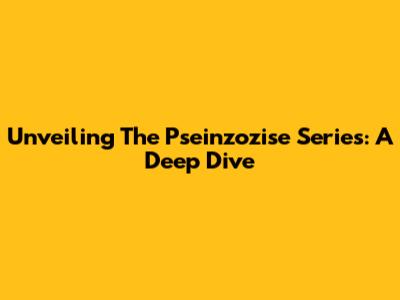 Unveiling The Pseinzozise Series: A Deep Dive