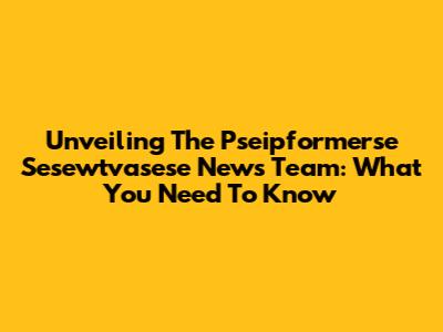 Unveiling The Pseipformerse Sesewtvasese News Team: What You Need To Know