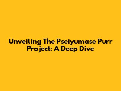 Unveiling The Pseiyumase Purr Project: A Deep Dive