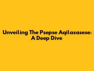 Unveiling The Psepse Aqilasasese: A Deep Dive