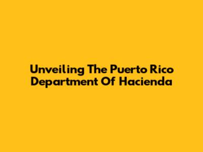 Unveiling The Puerto Rico Department Of Hacienda