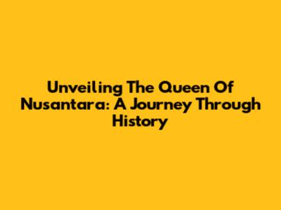 Unveiling The Queen Of Nusantara: A Journey Through History