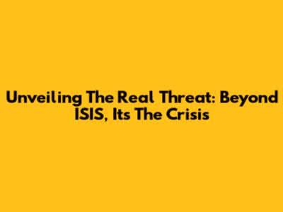 Unveiling The Real Threat: Beyond ISIS, It's The Crisis
