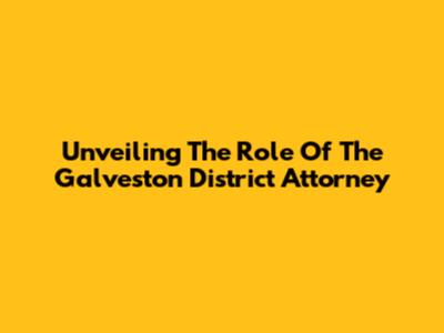 Unveiling The Role Of The Galveston District Attorney