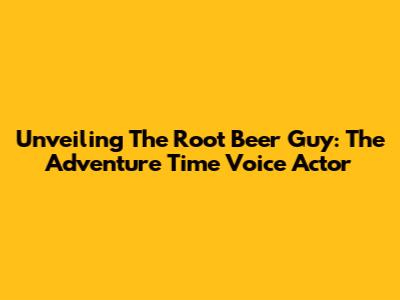 Unveiling The Root Beer Guy: The Adventure Time Voice Actor