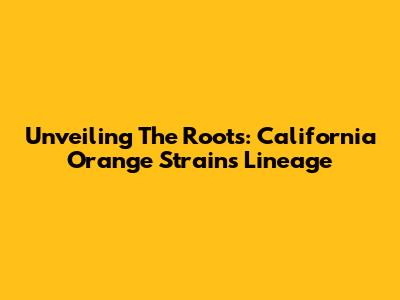 Unveiling The Roots: California Orange Strain's Lineage