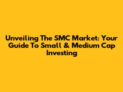 Unveiling The SMC Market: Your Guide To Small & Medium Cap Investing