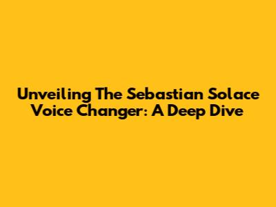 Unveiling The Sebastian Solace Voice Changer: A Deep Dive