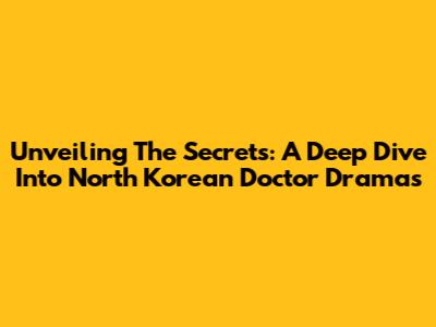 Unveiling The Secrets: A Deep Dive Into North Korean Doctor Dramas