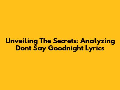 Unveiling The Secrets: Analyzing 'Don't Say Goodnight' Lyrics