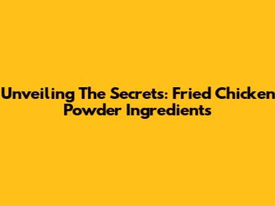 Unveiling The Secrets: Fried Chicken Powder Ingredients