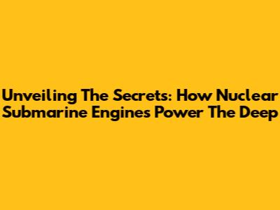 Unveiling The Secrets: How Nuclear Submarine Engines Power The Deep