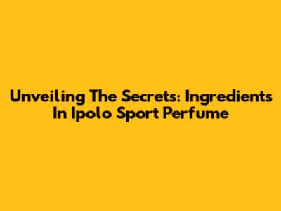 Unveiling The Secrets: Ingredients In Ipolo Sport Perfume