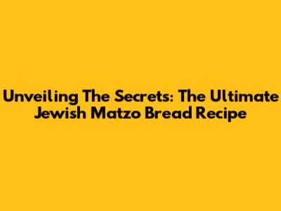 Unveiling The Secrets: The Ultimate Jewish Matzo Bread Recipe