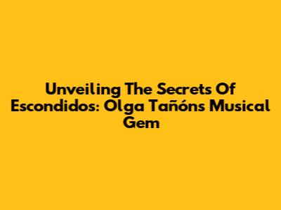 Unveiling The Secrets Of 'Escondidos': Olga Tañón's Musical Gem
