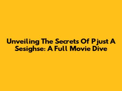 Unveiling The Secrets Of 'Pjust A Sesighse': A Full Movie Dive