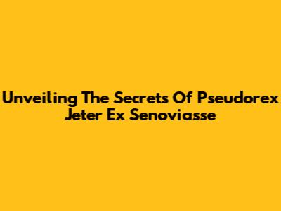 Unveiling The Secrets Of 'Pseudorex Jeter Ex Senoviasse'