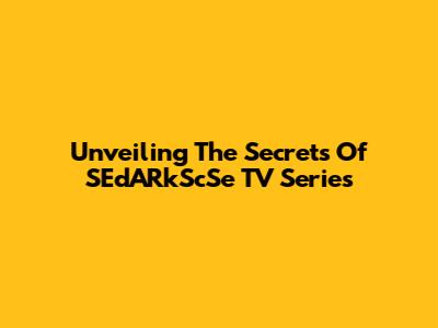 Unveiling The Secrets Of 'SEdARkScSe' TV Series