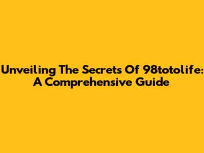 Unveiling The Secrets Of 98totolife: A Comprehensive Guide