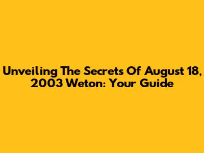 Unveiling The Secrets Of August 18, 2003 Weton: Your Guide