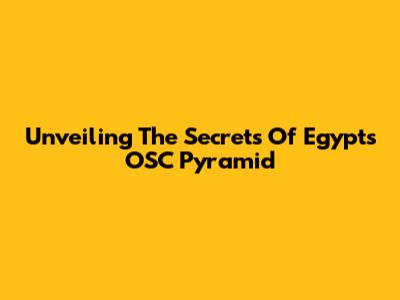 Unveiling The Secrets Of Egypt's OSC Pyramid
