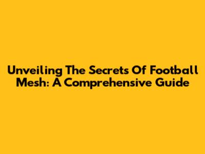 Unveiling The Secrets Of Football Mesh: A Comprehensive Guide