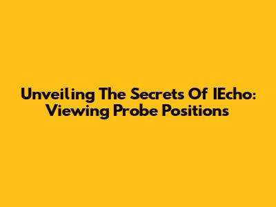 Unveiling The Secrets Of IEcho: Viewing Probe Positions