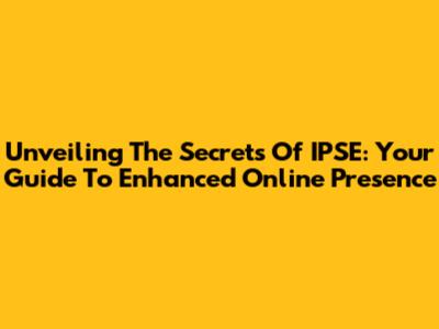 Unveiling The Secrets Of IPSE: Your Guide To Enhanced Online Presence