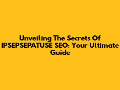 Unveiling The Secrets Of IPSEPSEPATUSE SEO: Your Ultimate Guide