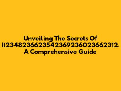 Unveiling The Secrets Of Ii2348236623542369236023662312: A Comprehensive Guide