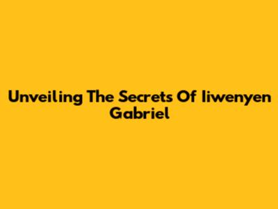 Unveiling The Secrets Of Iiwenyen Gabriel