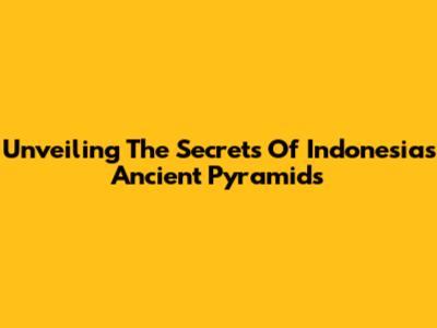 Unveiling The Secrets Of Indonesia's Ancient Pyramids
