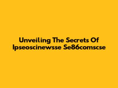 Unveiling The Secrets Of Ipseoscinewsse Se86comscse