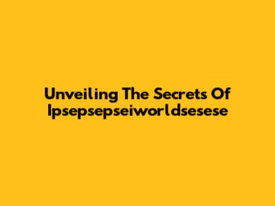 Unveiling The Secrets Of Ipsepsepseiworldsesese