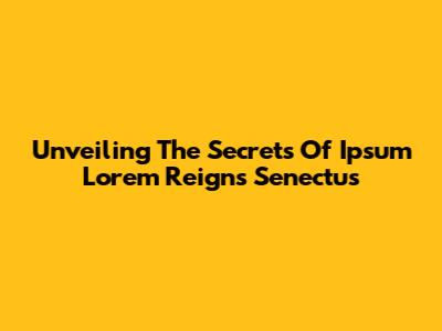 Unveiling The Secrets Of Ipsum Lorem Reigns Senectus