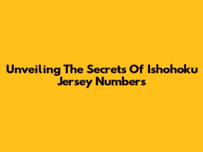 Unveiling The Secrets Of Ishohoku Jersey Numbers
