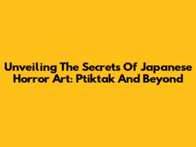 Unveiling The Secrets Of Japanese Horror Art: Ptiktak And Beyond