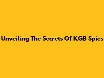 Unveiling The Secrets Of KGB Spies