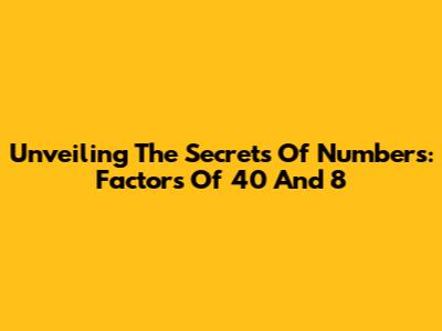 Unveiling The Secrets Of Numbers: Factors Of 40 And 8