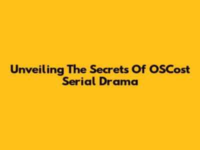 Unveiling The Secrets Of OSCost Serial Drama