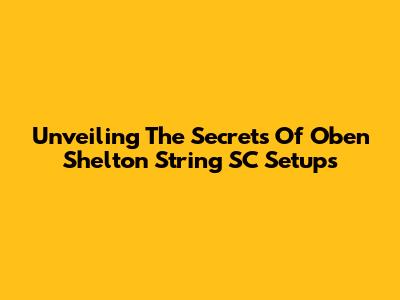 Unveiling The Secrets Of Oben Shelton String SC Setups