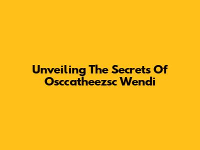 Unveiling The Secrets Of Osccatheezsc Wendi