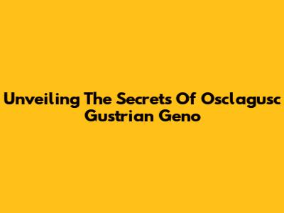 Unveiling The Secrets Of Osclagusc Gustrian Geno